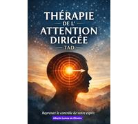 Thérapie de l’Attention Dirigée (TAD) Reprendre le contrôle de son expérience intérieure: Votre réalité psychique se construit là où va votre attention