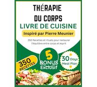 THÉRAPIE DU CORPS LIVRE DE CUISINE: Inspiré par Pierre Meunier: 350 Recettes et rituels pour restaurer l’équilibre entre corps et esprit
