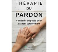 Thérapie du pardon: Se libérer du passé pour avancer sereinement (Voies Secrètes du Bien-Être)