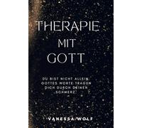 Therapie mit Gott: Spirituelle Worte für Menschen in Krisen, bei Trauer, Angst und innerem Schmerz