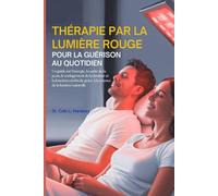 THÉRAPIE PAR LA LUMIÈRE ROUGE POUR LA GUÉRISON AU QUOTIDIEN: Un guide sur l'énergie, la santé de la peau, le soulagement de la douleur et la fonction cérébrale grâce à la science de la lumière nature