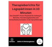 Therapieberichte für Logopäd:innen in 10 Minuten: Das ChatGPT-Praxis-Playbook für Anhang-A-Berichte, Verordnungsberichte und Verlaufsdokumentation in der Sprachtherapie (Die KI-Praxis-Playbook Serie)