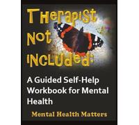 Therapist Not Included: A Guided Self-Help Workbook for Mental Health, Emotional Healing and Personal Growth (MENTAL HEALTH MATTERS)