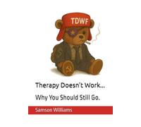 Therapy Doesn't Work...like you think.: Why You Should Still Go.