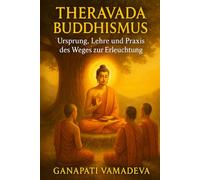 Theravada-Buddhismus - Ursprung, Lehre und Praxis des Weges zur Erleuchtung: Buddha, buddhistische Meditation, Vipassana, Achtsamkeit und die ... Religion - Alles, was man wissen muss