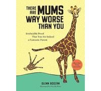 There Are Moms Way Worse Than You: Irrefutable Proof That You Are Indeed a Fantastic Parent