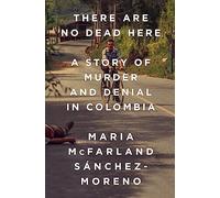There Are No Dead Here: A Story of Murder and Denial in Colombia