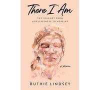There I Am: The Journey from Hopelessness to Healing-A Memoir