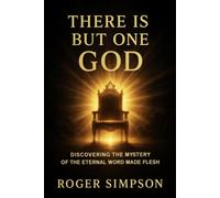 There Is But One God: Discovering the Mystery of the Eternal Word Made Flesh