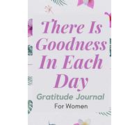 There Is Goodness In Each Day, Gratitude Journal for Women: Cultivate An Attitude Of Thankfulness