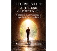 THERE IS LIFE AT THE END OF THE TUNNEL: A prostate cancer journey of hope, belief and resilience