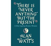 There Is Never Anything But The Present: & Other Inspiring Words of Wisdom