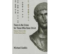 There Is No Crime for Those Who Have Christ: Religious Violence in the Christian Roman Empire: 39 (Transformation of the Classical Heritage)