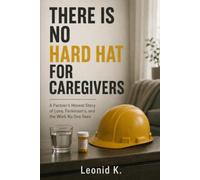 THERE IS NO HARD HAT FOR CAREGIVERS: A Partner's Honest Story of Love, Parkinson's, and the Work No One Sees