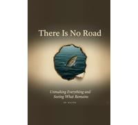 There Is No Road: Unmaking Everything and Seeing What Remains
