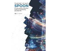There Is No SPOON: An easy guide to bending reality to manifesting your best life