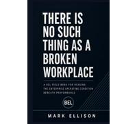 There is no Such Thing as a Broken Workplace: A BEL Executive Field Manual for Reading the Enterprise Operating Condition Beneath Performance