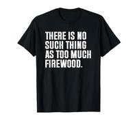 There Is No Such Thing As Too Much Firewood Camiseta