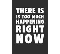 There Is Too Much Happening Right Now 6x9 Funny Cover Blank Lined Journal: A Lined Notebook to Jot Down Everything Overthinking, Overwhelming & Trying Your Best Anyway