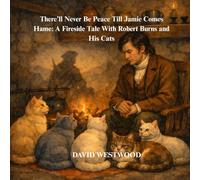 There’ll Never Be Peace Till Jamie Comes Hame: A Fireside Tale With Robert Burns and His Cats (Robert Burns for children)