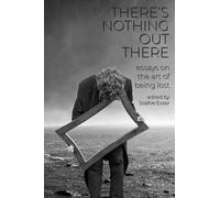 There's Nothing Out There: Essays on the Art of Being Lost