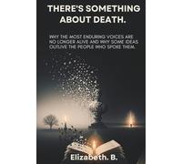 There’s Something About Death.: Why the Most Enduring Voices Are No Longer Alive and Why Some Ideas Outlive the People Who Spoke Them.