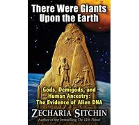 There Were Giants Upon the Earth: Gods, Demigods, and Human Ancestry: The Evidence of Alien DNA (Earth Chronicles)
