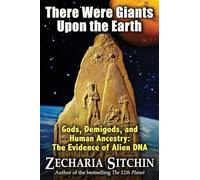 There Were Giants Upon the Earth: Gods, Demigods, and Human Ancestry: The Evidence of Alien DNA (Earth Chronicles)