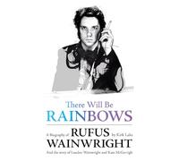 There Will Be Rainbows: A Biography of Rufus Wainwright