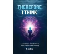 Therefore I Think: A Condensed Introduction to Biblical Worldview Thinking