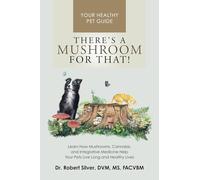 There's a Mushroom for That!: Learn How Mushrooms, Cannabis, and Integrative Medicine Help Your Pets Live Long and Healthy Lives