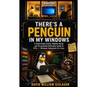 There's a Penguin in My Windows: A Surprisingly Useful, Slightly Nerdy, and Occasionally Ridiculous Guide to WSL - Windows Subsystem for Linux