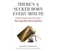 There's a Sucker Born Every Minute: A Revelation of Audacious Frauds, Scams, and Cons -- How toSpot Them, How to Sto p Them