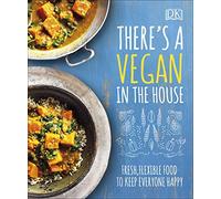 There's a Vegan in the House: Fresh, Flexible Food to Keep Everyone Happy