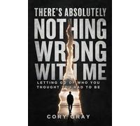 There's Absolutely Nothing Wrong With Me: Letting Go Of Who You Thought You Had To Be