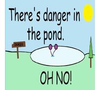 THERE'S DANGER IN THE POND