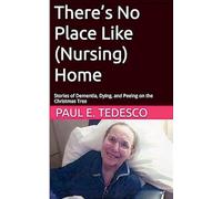 There's No Place Like (Nursing) Home - Stories of Dementia, Dying, and Peeing on the Christmas Tree