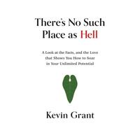 There's No Such Place As Hell: A Look at the Facts, and the Love that Shows You How to Soar in Your Unlimited Potential