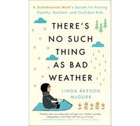There's No Such Thing as Bad Weather: A Scandinavian Mom's Secrets for Raising Healthy, Resilient, and Confident Kids (from Friluftsliv to Hygge)