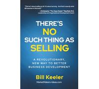 There's No Such Thing As Selling: A Revolutionary New Way to Better Business Development
