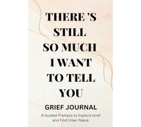 There's Still SO Much I Want To Tell You: A Guided Prompts To Explore Grief And Find Inner Peace