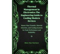 Thermal Management in Electronics: The Engineering Guide to Cooling Modern Devices: Master Heat Transfer, Material Selection, and Cooling Systems for Peak Performance and Reliability