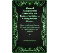Thermal Management in Electronics: The Engineering Guide to Cooling Modern Devices: Master Heat Transfer, Material Selection, and Cooling Systems for Peak Performance and Reliability