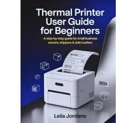Thermal Printer User Guide for Beginners: A Step-by-Step Guide for Small Business Owners, Shippers & Side Hustlers
