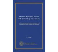 Thermo-dynamics treated with elementary mathematics: and containing applications to animal and vegetable life, tidal friction and electricity