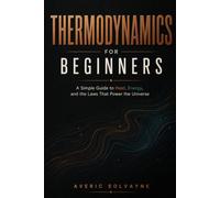 Thermodynamics for Beginners: A Simple Guide to Heat, Energy, and the Laws That Power the Universe