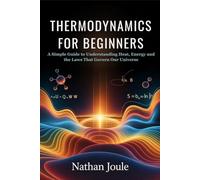 THERMODYNAMICS FOR BEGINNERS: A Simple Guide to Understanding Heat, Energy and the Laws That Govern Our Universe
