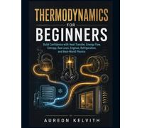 Thermodynamics for Beginners: Build Confidence with Heat Transfer, Energy Flow, Entropy, Gas Laws, Engines, Refrigeration, and Real-World Physics