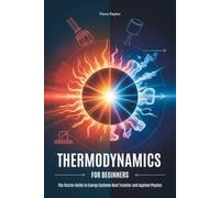 THERMODYNAMICS FOR BEGINNERS: The Starter Guide to Energy Systems Heat Transfer and Applied Physics