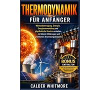 Thermodynamik für Anfänger: Wärmeübertragung, Entropie, Energieumwandlung und physikalische Gesetze verstehen - mit klaren Erklärungen und praktischen Anwendungsbeispielen